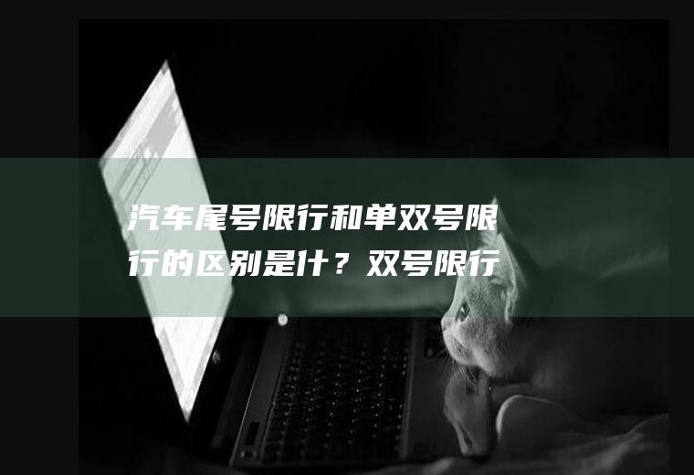 汽车尾号限行和单双号限行的区别是什？双号限行什么意思？