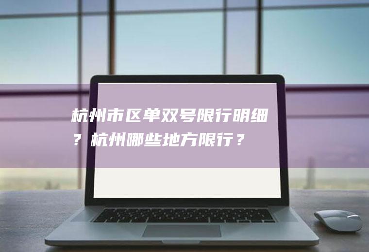 杭州市区单双号限行明细？杭州哪些地方限行？