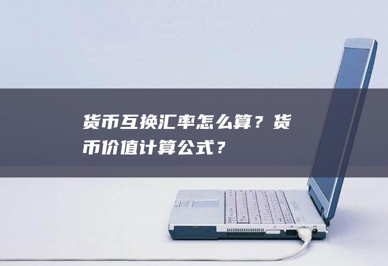 货币互换汇率怎么算？货币价值计算公式？