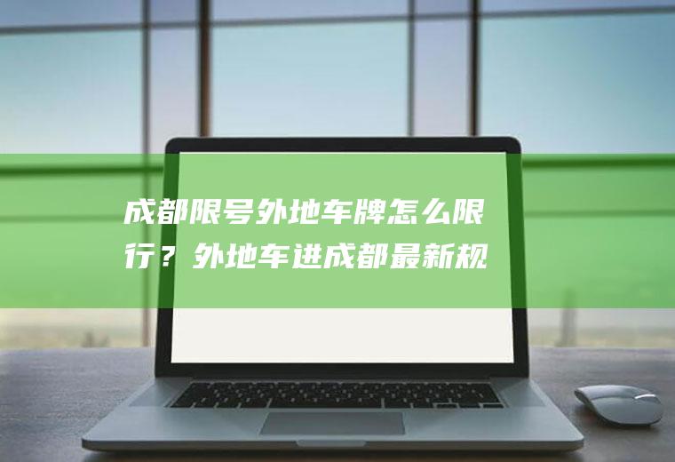 成都限号外地车牌怎么限行？外地车进成都最新规定？