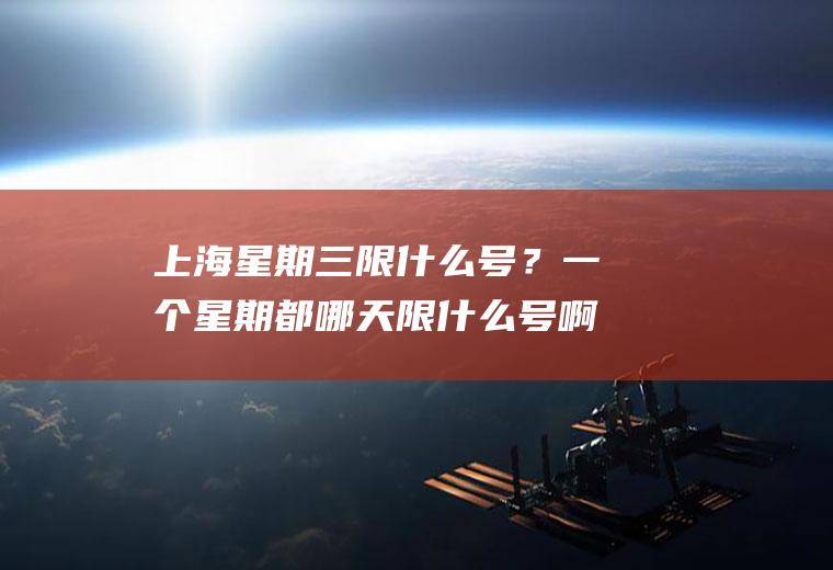 上海星期三限什么号？一个星期都哪天限什么号啊？