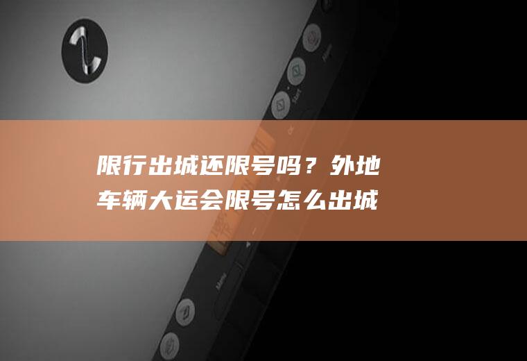 限行出城还限号吗？外地车辆大运会限号怎么出城？