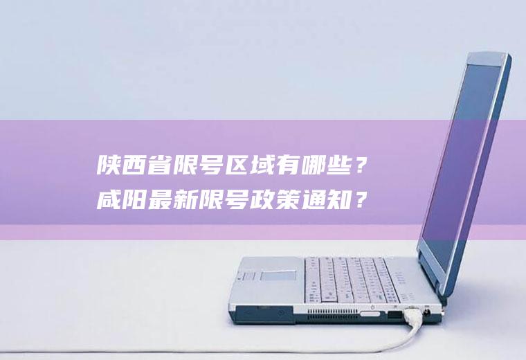 陕西省限号区域有哪些？咸阳最新限号政策通知？