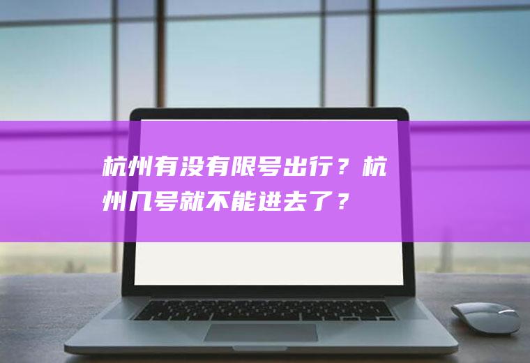 杭州有没有限号出行？杭州几号就不能进去了？