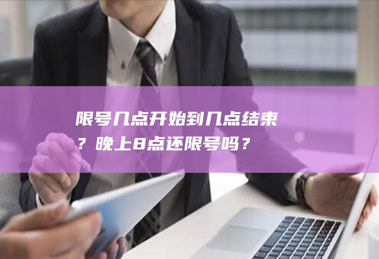 限号几点开始到几点结束？晚上8点还限号吗？