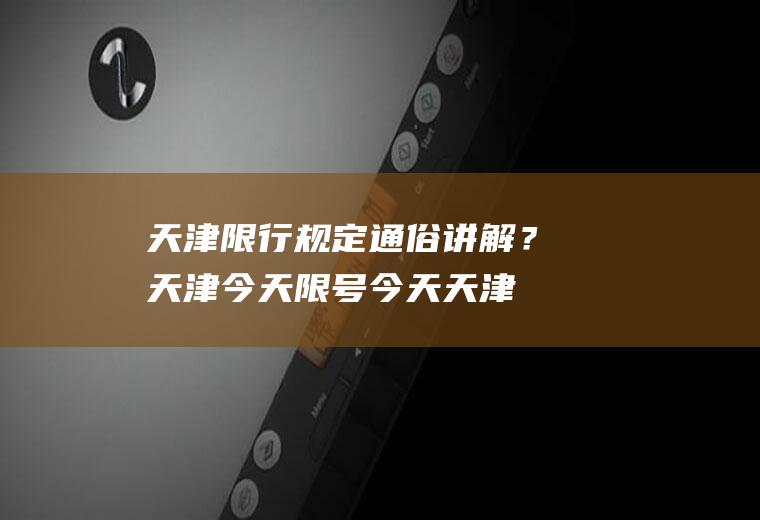 天津限行规定通俗讲解？天津今天限号今天天津