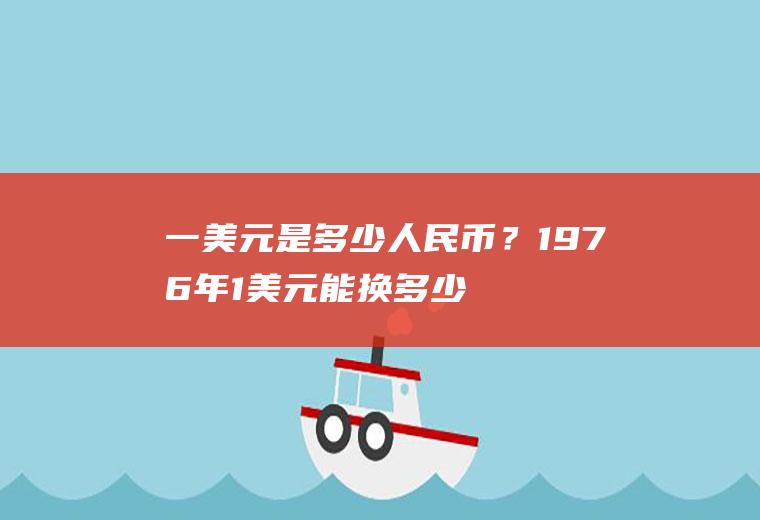 一美元是多少人民币？1976年1美元能换多少