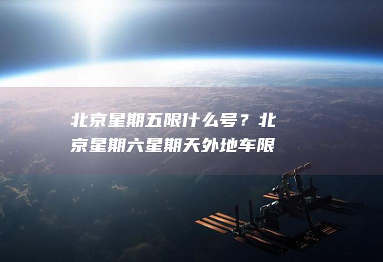 北京星期五限什么号？北京星期六星期天外地车限高峰吗？