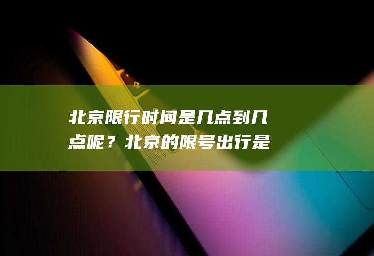 北京限行时间是几点到几点呢？北京的限号出行是怎么规定的？