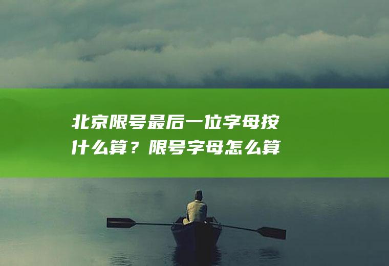 北京限号最后一位字母按什么算？限号字母怎么算？