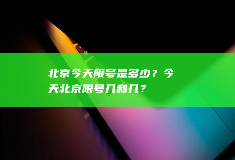 北京今天限号是多少？今天北京限号几和几？