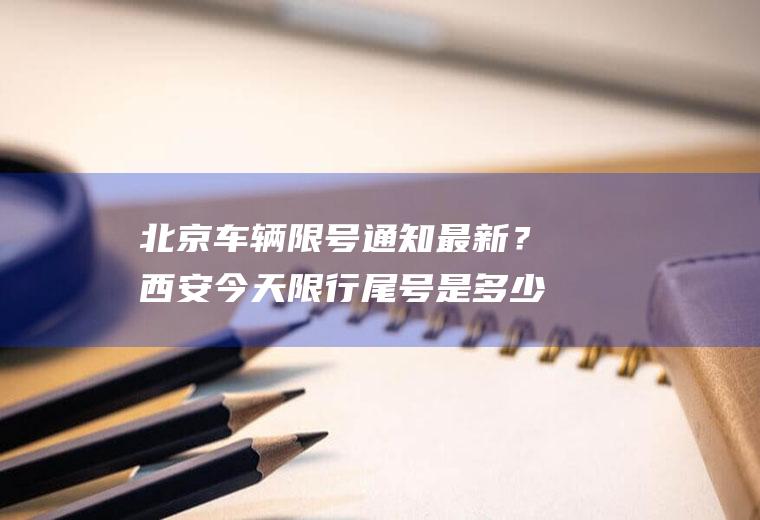 北京车辆限号通知最新？西安今天限行尾号是多少？