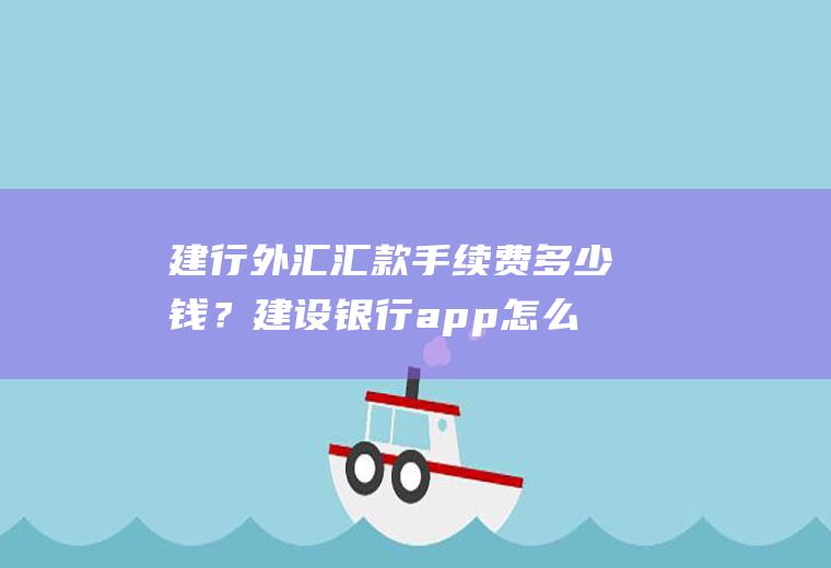 建行外汇汇款手续费多少钱？建设银行app怎么兑换卢布？