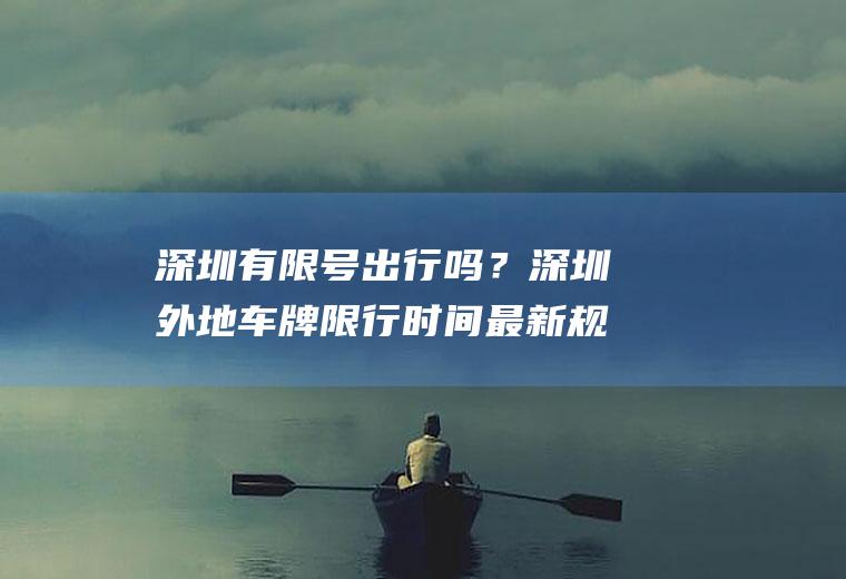 深圳有限号出行吗？深圳外地车牌限行时间最新规定？