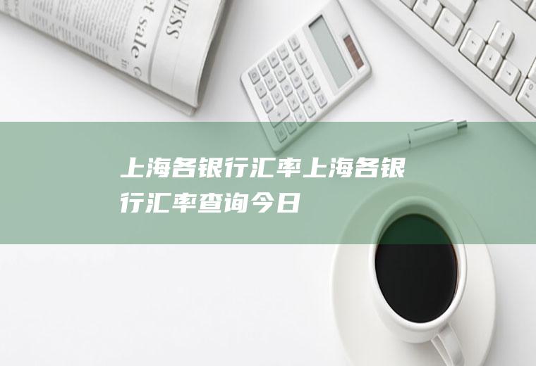 上海各银行汇率上海各银行汇率查询今日