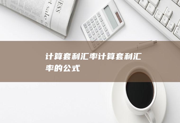 计算套利汇率计算套利汇率的公式