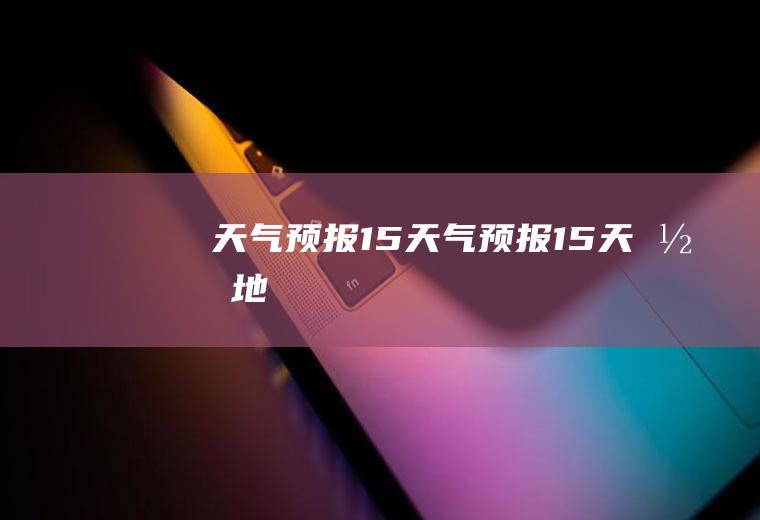 天气预报15天气预报15天当地