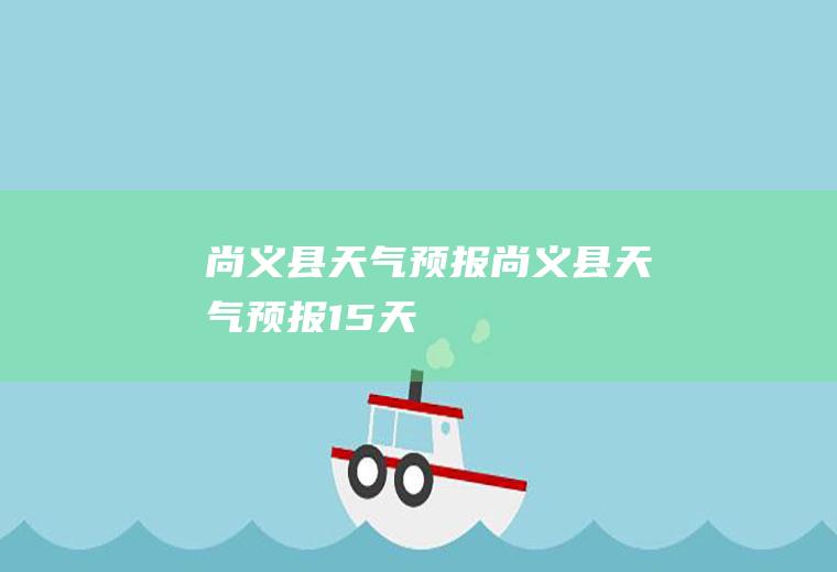 尚义县天气预报尚义县天气预报15天