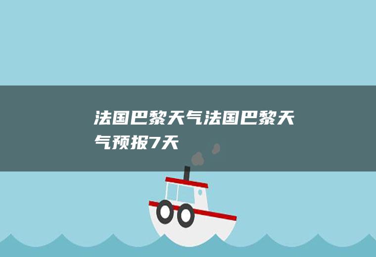 法国巴黎天气法国巴黎天气预报7天