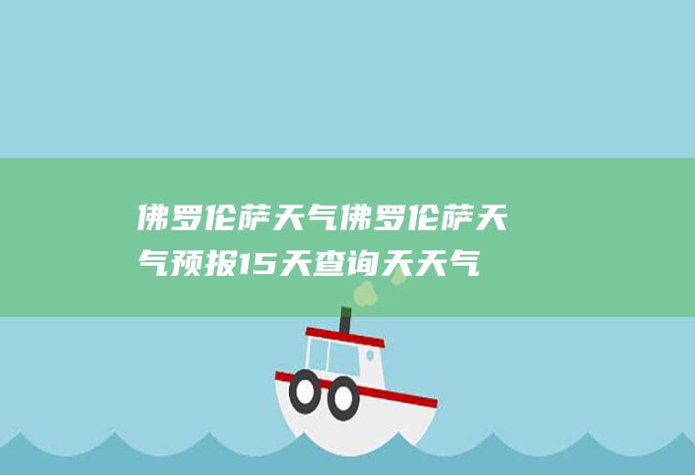 佛罗伦萨天气佛罗伦萨天气预报15天查询天天气