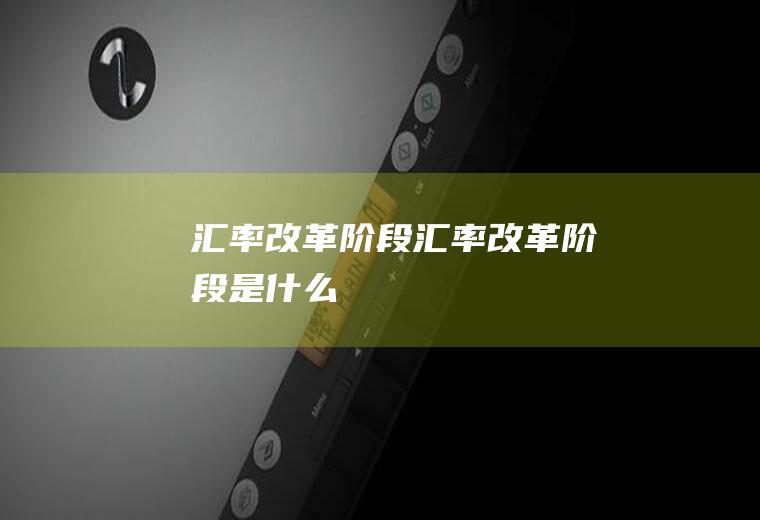 汇率改革阶段汇率改革阶段是什么