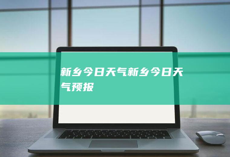 新乡今日天气新乡今日天气预报