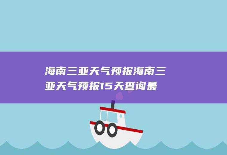 海南三亚天气预报海南三亚天气预报15天查询最新消息视频