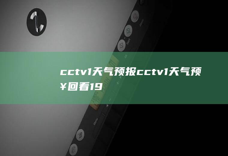 cctv1天气预报cctv1天气预报回看19:30