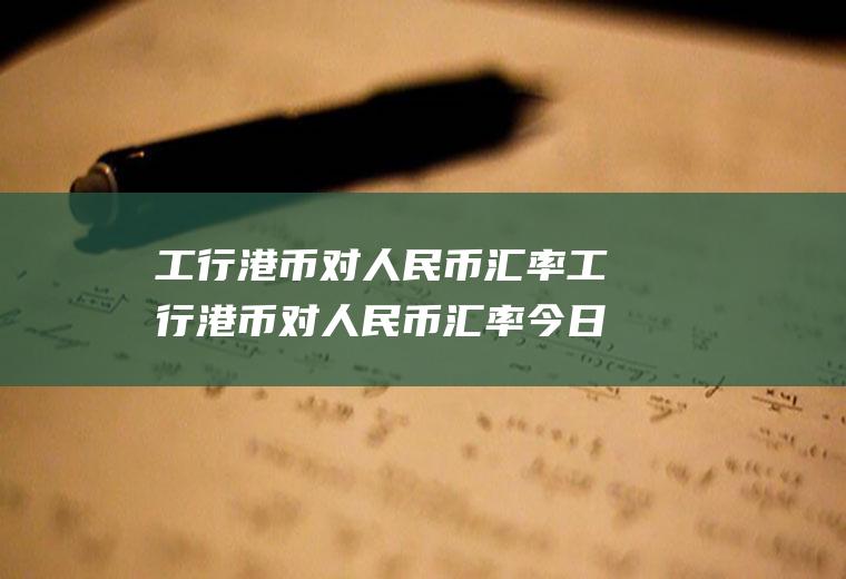 工行港币对人民币汇率工行港币对人民币汇率今日