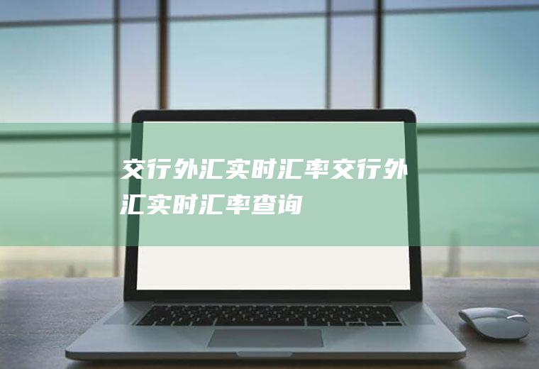 交行外汇实时汇率交行外汇实时汇率查询