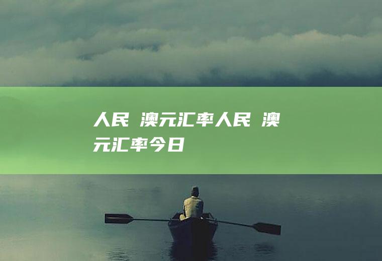 人民帀澳元汇率人民帀澳元汇率今日