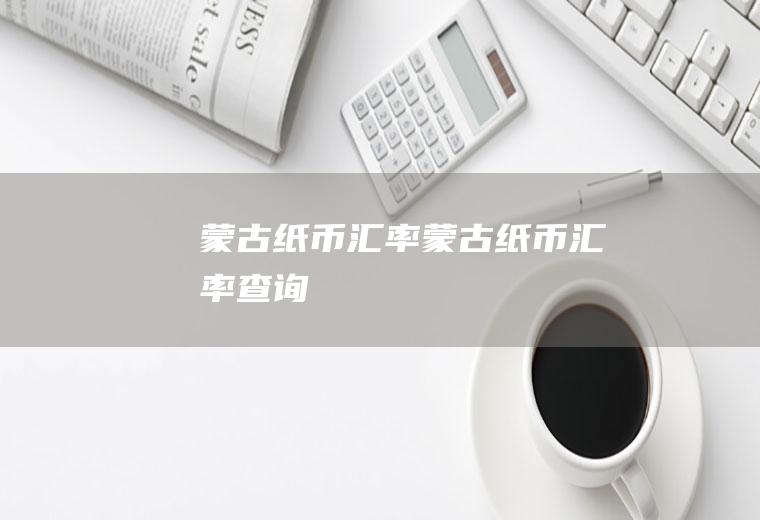 蒙古纸币汇率蒙古纸币汇率查询