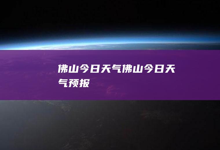 佛山今日天气佛山今日天气预报