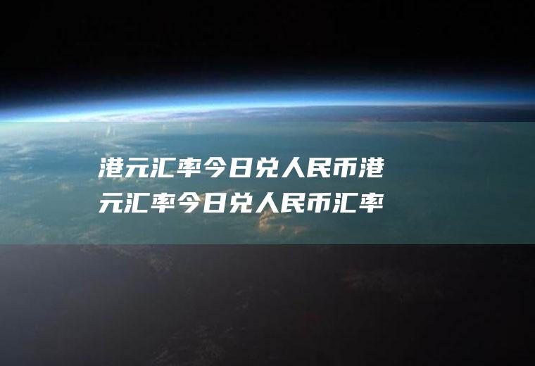 港元汇率今日兑人民币港元汇率今日兑人民币汇率今日价