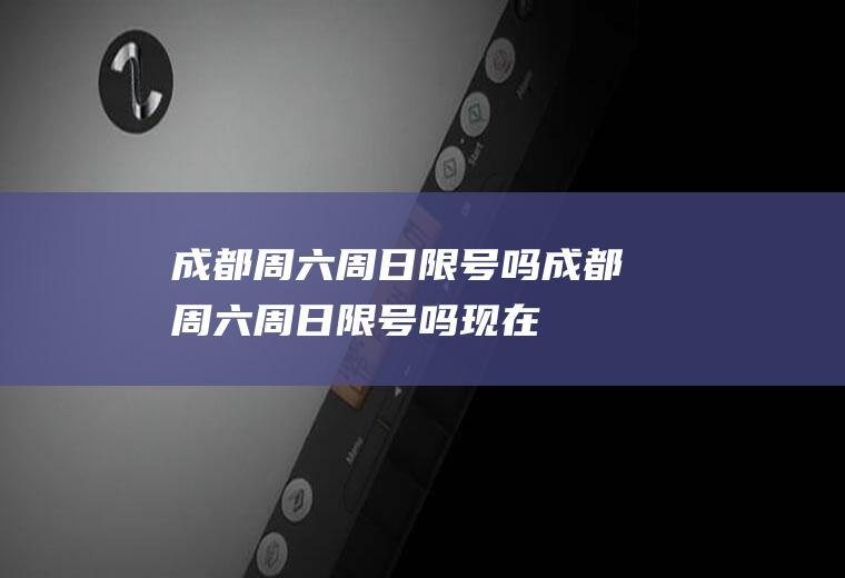 成都周六周日限号吗成都周六周日限号吗现在