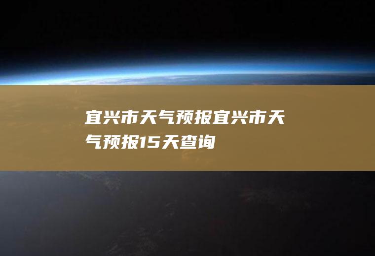 宜兴市天气预报宜兴市天气预报15天查询