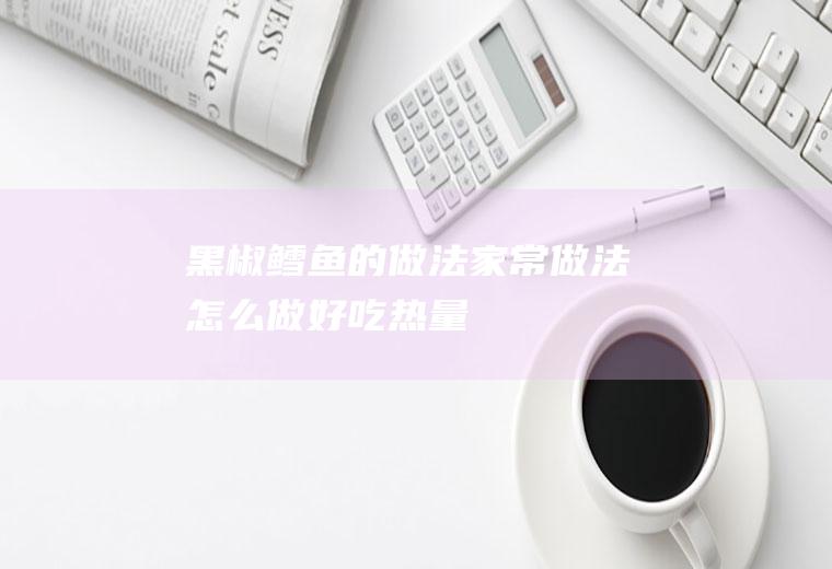 黑椒鳕鱼的做法_家常做法_怎么做好吃_热量/卡路里