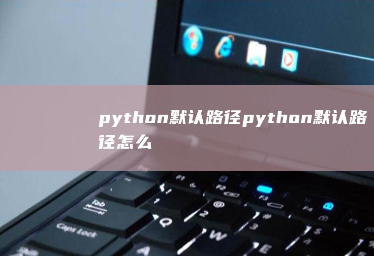 python默认路径python默认路径怎么查