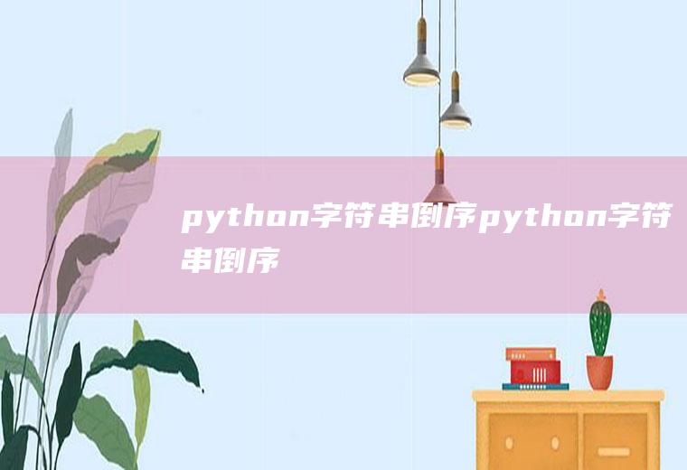 python字符串倒序python字符串倒序输出代码