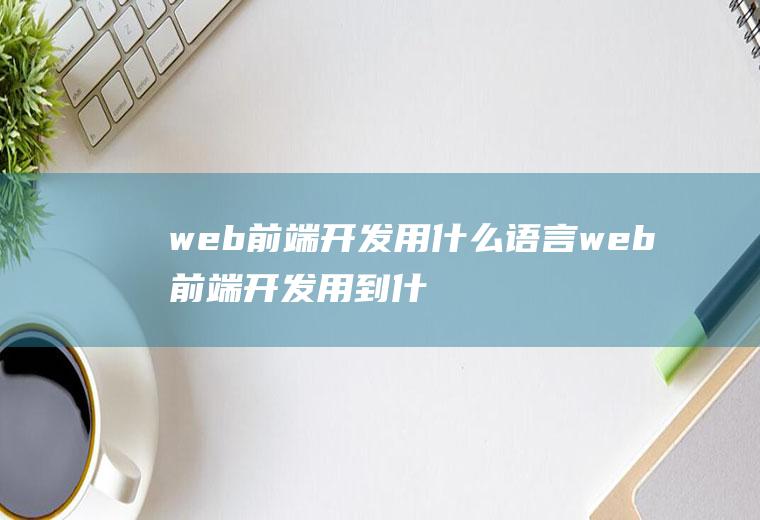 web前端开发用什么语言web前端开发用到什么语言