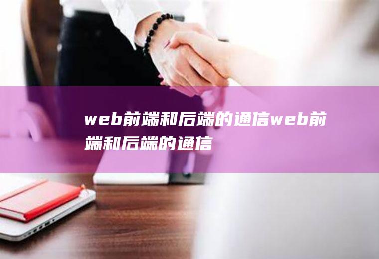 web前端和后端的通信web前端和后端的通信区别