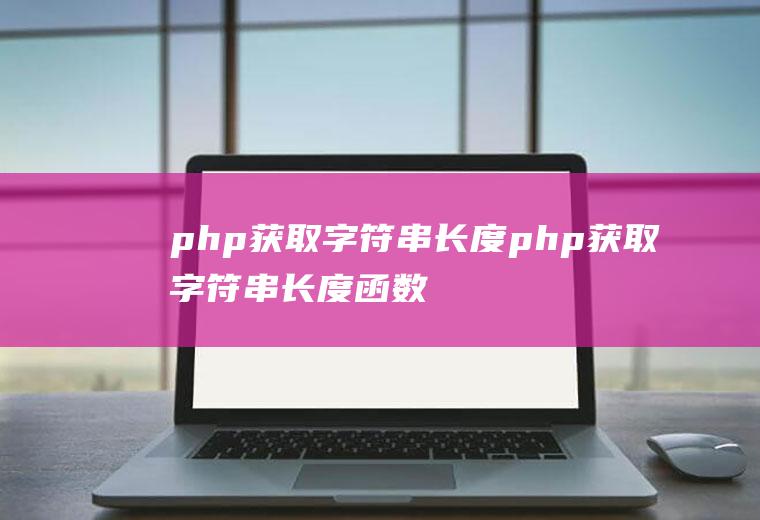 php获取字符串长度php获取字符串长度函数