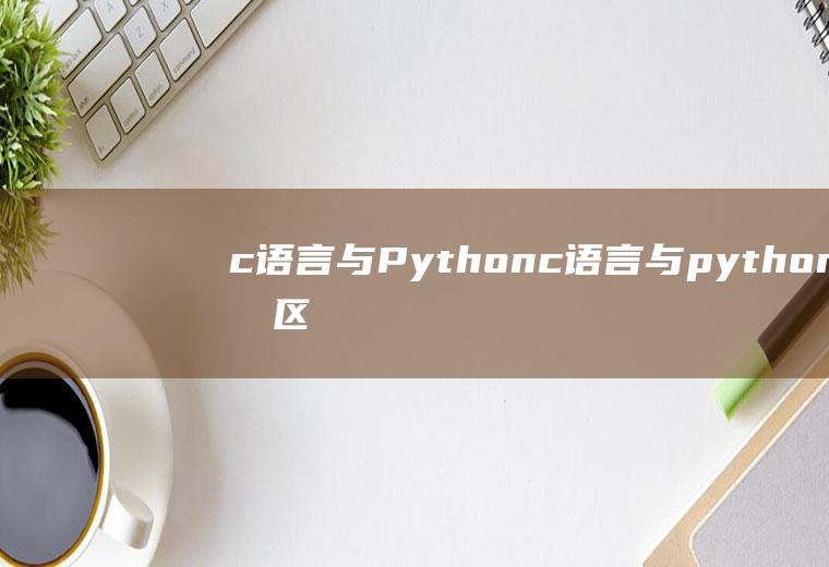 c语言与Pythonc语言与python的区别与联系