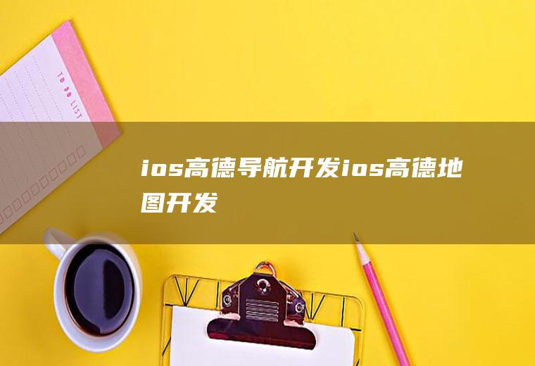 ios高德导航开发ios高德地图开发