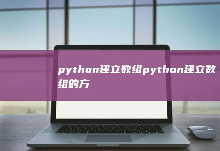 python建立数组python建立数组的方法