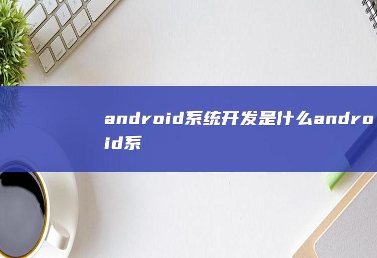 android系统开发是什么android系统开发入门