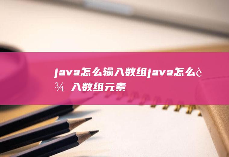 java怎么输入数组java怎么输入数组元素