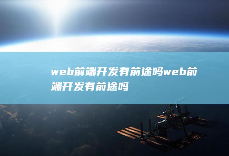 web前端开发有前途吗web前端开发有前途吗知乎