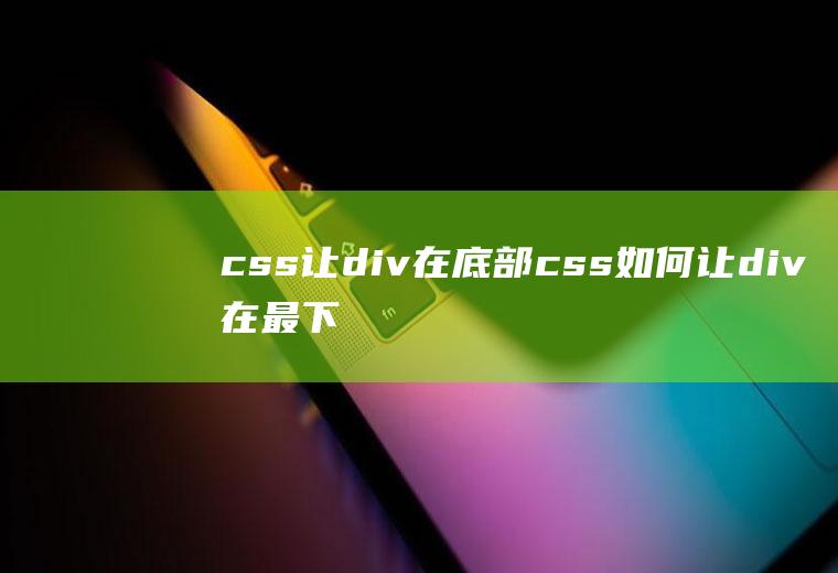 css让div在底部css如何让div在最下方