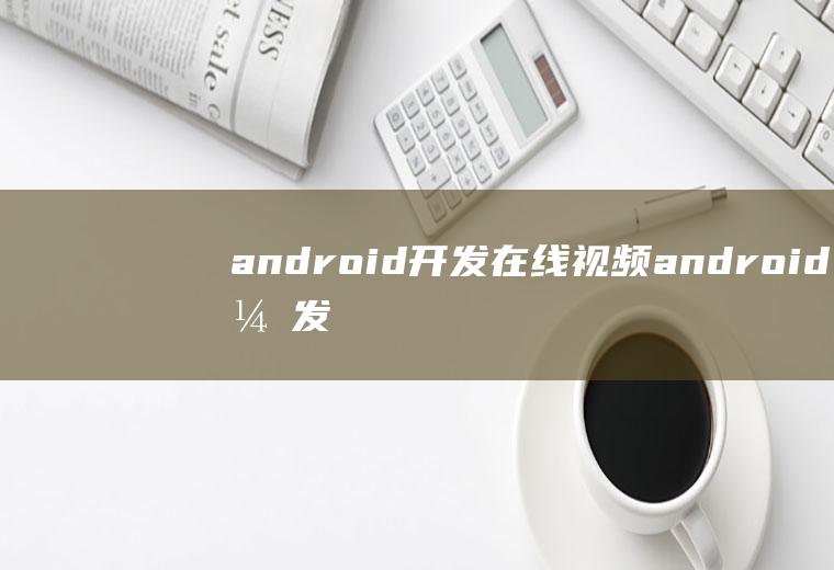 android开发在线视频android开发视频